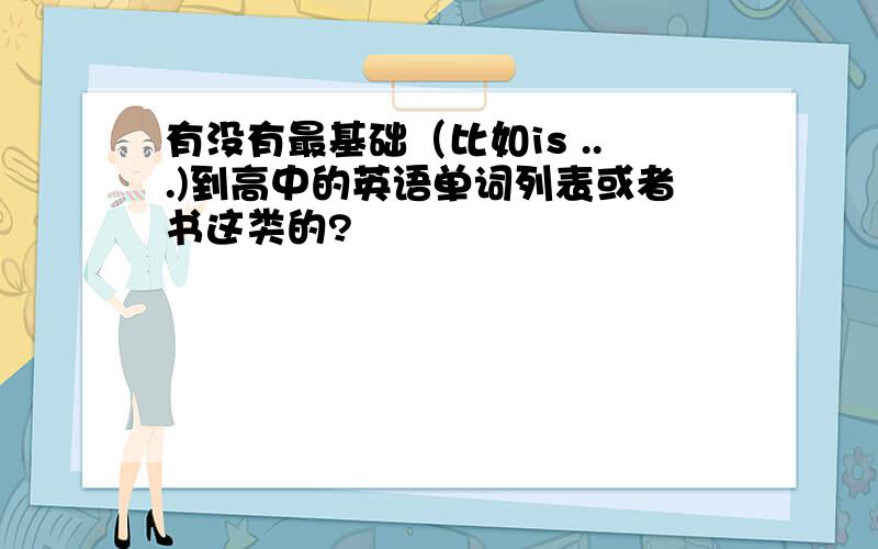 有没有最基础（比如is ...)到高中的英语单词列表或者书这类的?