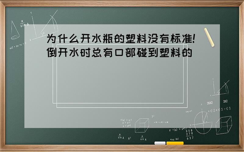 为什么开水瓶的塑料没有标准!倒开水时总有口部碰到塑料的