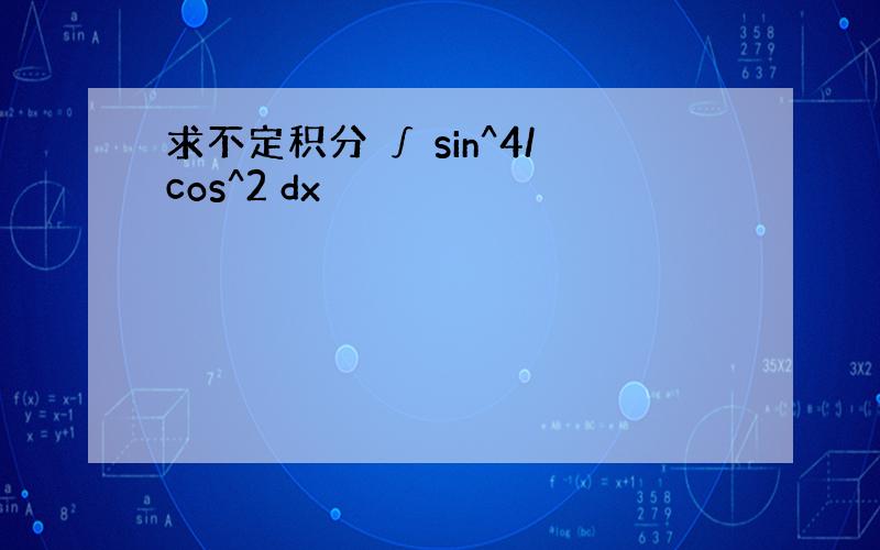 求不定积分 ∫ sin^4/cos^2 dx