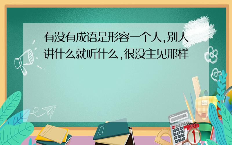 有没有成语是形容一个人,别人讲什么就听什么,很没主见那样