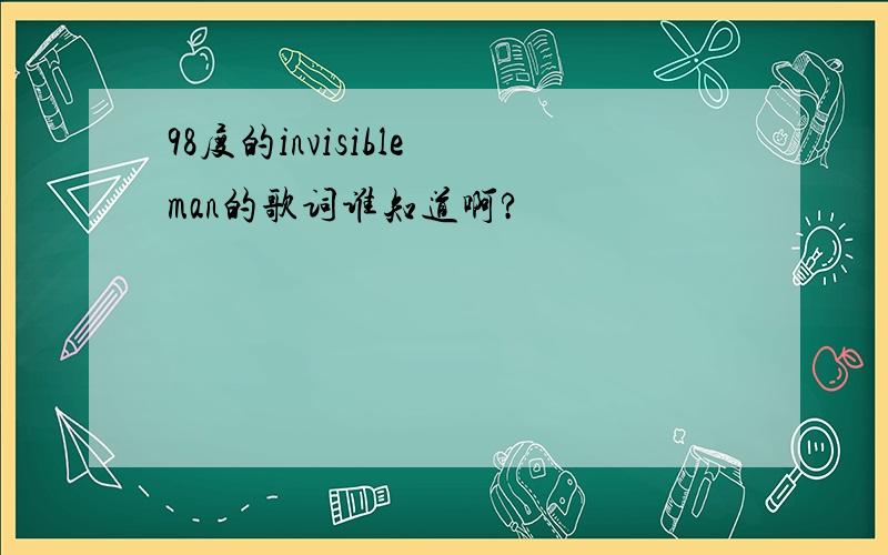 98度的invisible man的歌词谁知道啊?