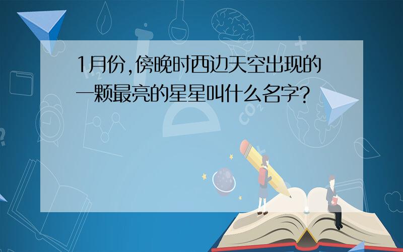 1月份,傍晚时西边天空出现的一颗最亮的星星叫什么名字?