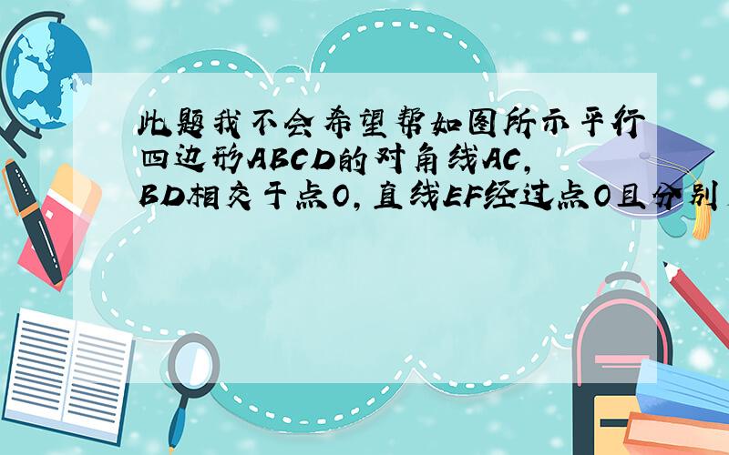 此题我不会希望帮如图所示平行四边形ABCD的对角线AC,BD相交于点O,直线EF经过点O且分别交AB,CD的延长线于点E