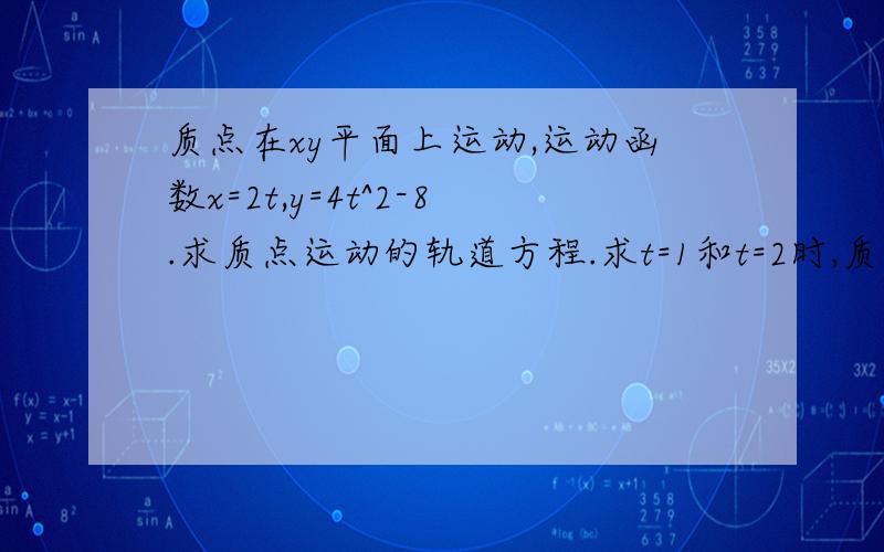 质点在xy平面上运动,运动函数x=2t,y=4t^2-8.求质点运动的轨道方程.求t=1和t=2时,质点的位置速度加速度