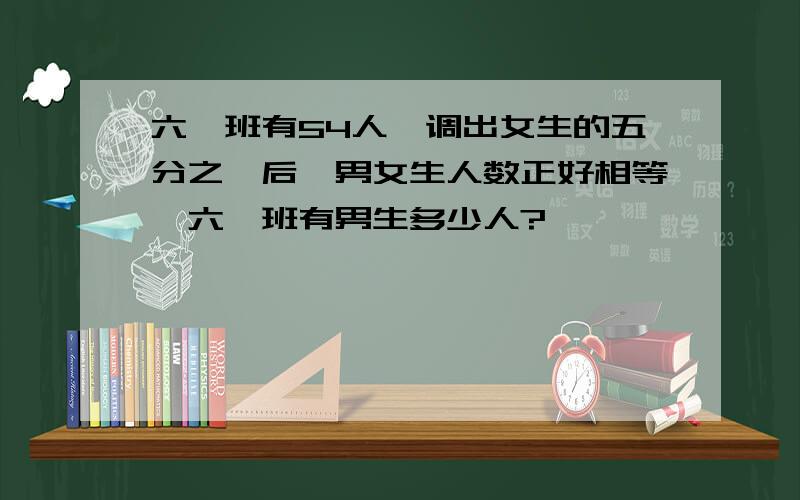 六一班有54人,调出女生的五分之一后,男女生人数正好相等,六一班有男生多少人?