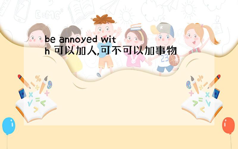 be annoyed with 可以加人,可不可以加事物