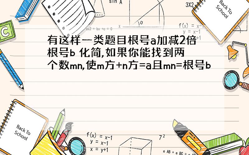 有这样一类题目根号a加减2倍根号b 化简,如果你能找到两个数mn,使m方+n方=a且mn=根号b