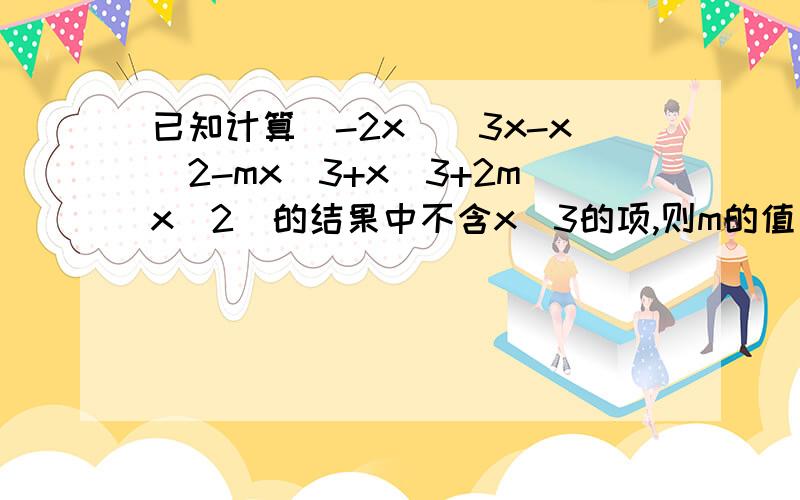 已知计算(-2x)(3x-x^2-mx^3+x^3+2mx^2)的结果中不含x^3的项,则m的值为（ ）A,m=1/2