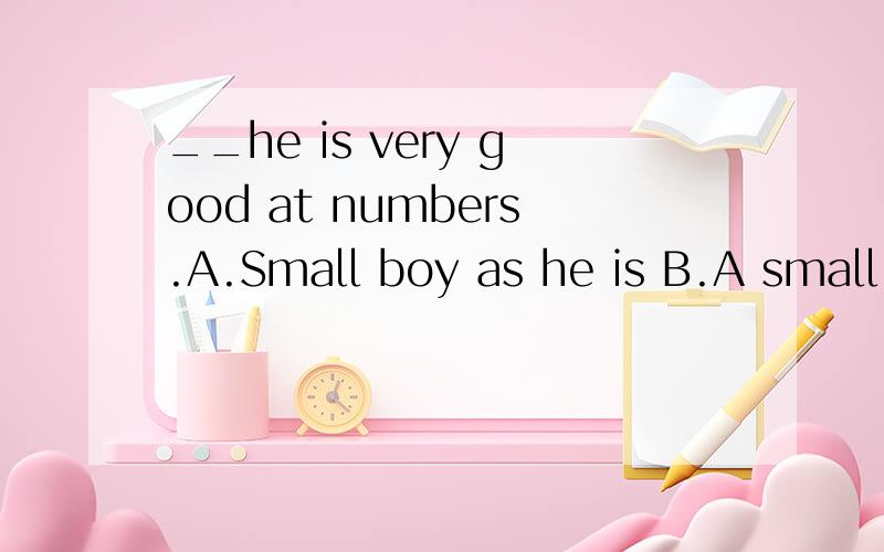 __he is very good at numbers.A.Small boy as he is B.A small