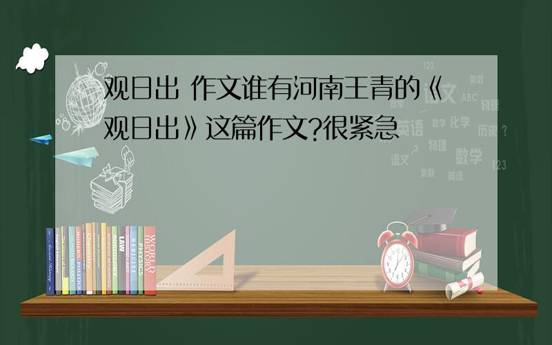 观日出 作文谁有河南王青的《观日出》这篇作文?很紧急