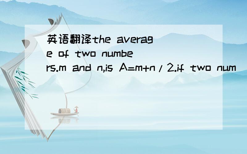 英语翻译the average of two numbers.m and n,is A=m+n/2.if two num