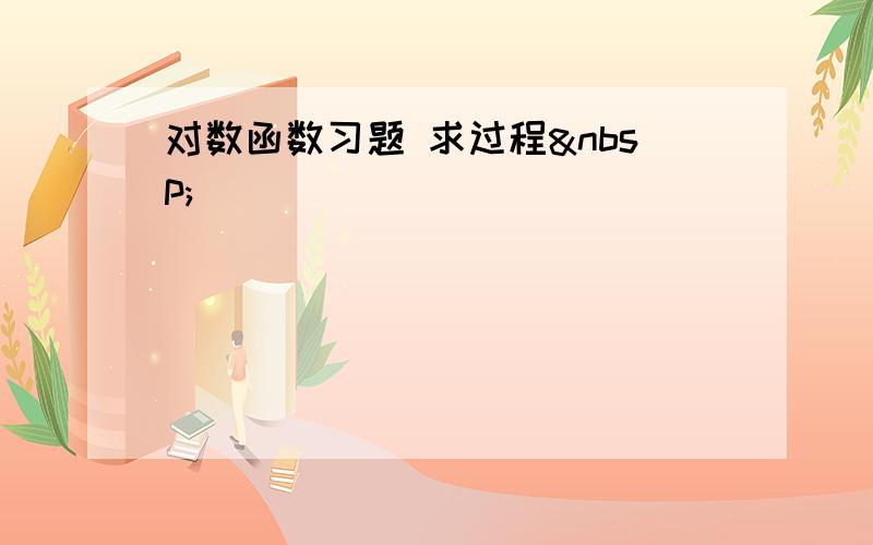 对数函数习题 求过程 