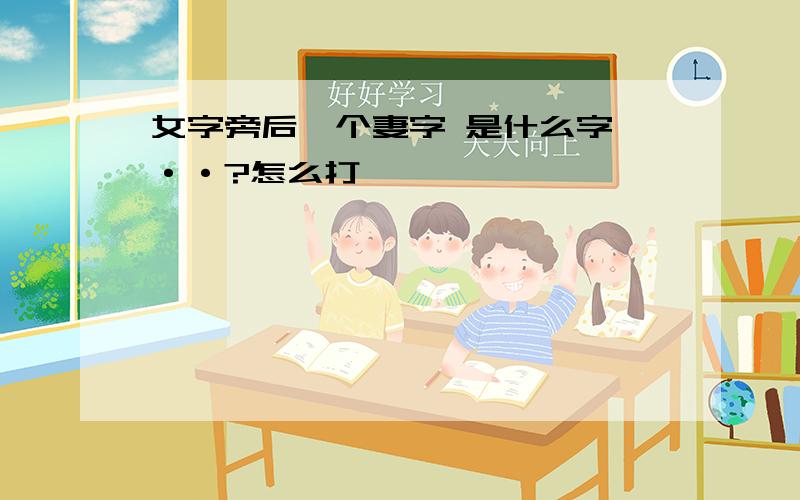 女字旁后一个妻字 是什么字吖··?怎么打