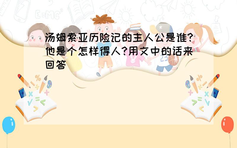 汤姆索亚历险记的主人公是谁?他是个怎样得人?用文中的话来回答