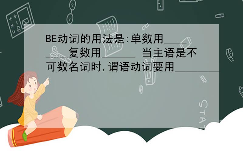 BE动词的用法是:单数用＿＿＿＿复数用＿＿＿ 当主语是不可数名词时,谓语动词要用＿＿＿＿