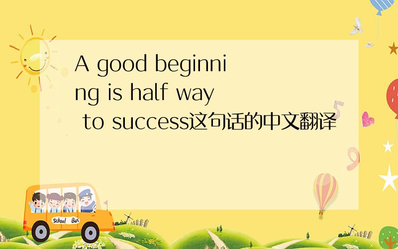 A good beginning is half way to success这句话的中文翻译