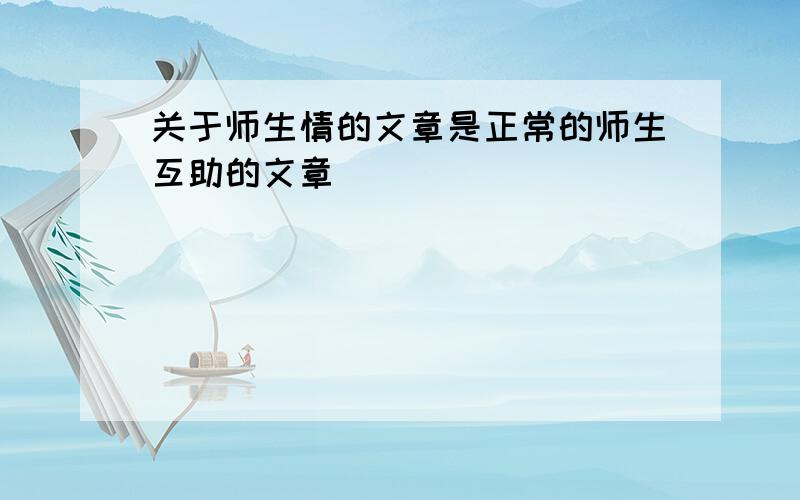 关于师生情的文章是正常的师生互助的文章