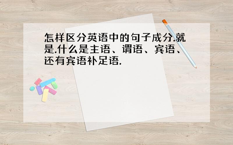 怎样区分英语中的句子成分.就是.什么是主语、谓语、宾语、还有宾语补足语.