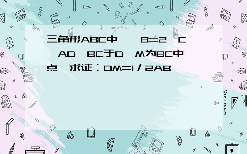 三角形ABC中,∠B=2∠C,AD⊥BC于D,M为BC中点,求证：DM=1／2AB