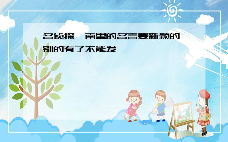 名侦探柯南里的名言要新颖的 别的有了不能发