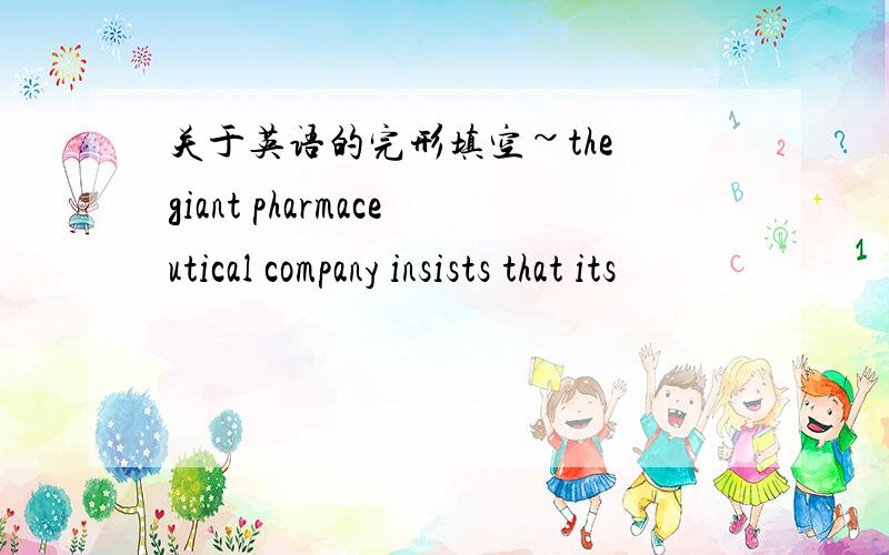 关于英语的完形填空~the giant pharmaceutical company insists that its