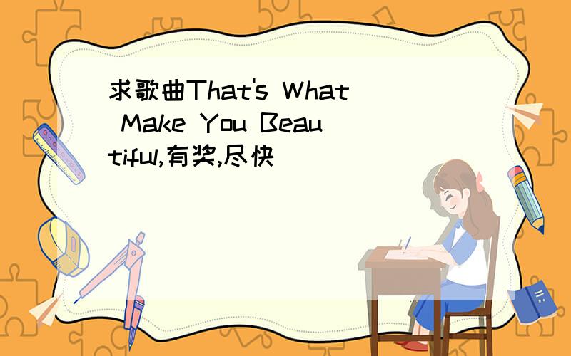 求歌曲That's What Make You Beautiful,有奖,尽快