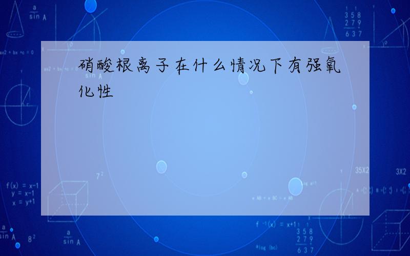 硝酸根离子在什么情况下有强氧化性