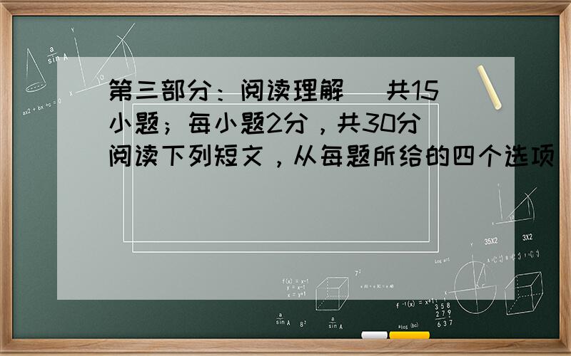 第三部分：阅读理解 (共15小题；每小题2分，共30分)阅读下列短文，从每题所给的四个选项（A、B、C和D）中，选出最佳