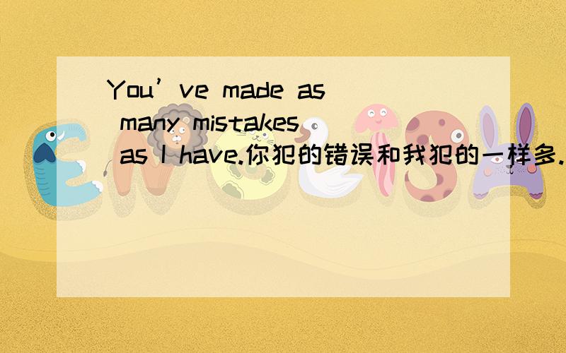 You’ve made as many mistakes as I have.你犯的错误和我犯的一样多.这个as什么词怎