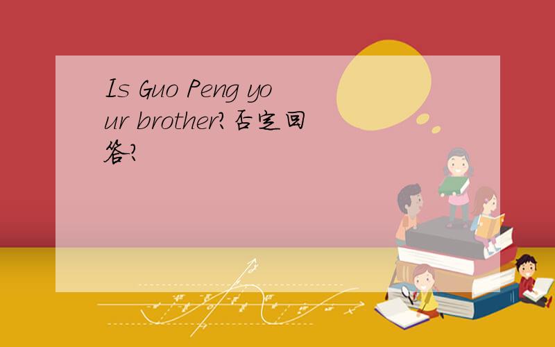 Is Guo Peng your brother?否定回答?