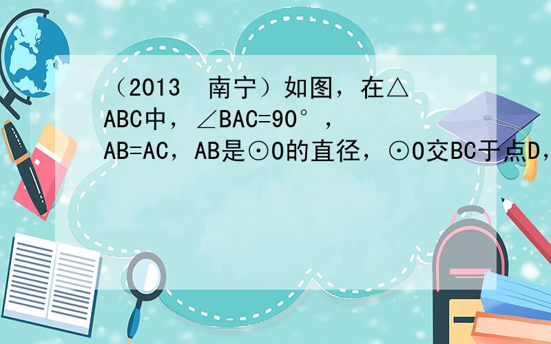 （2013•南宁）如图，在△ABC中，∠BAC=90°，AB=AC，AB是⊙O的直径，⊙O交BC于点D，DE⊥AC于点E