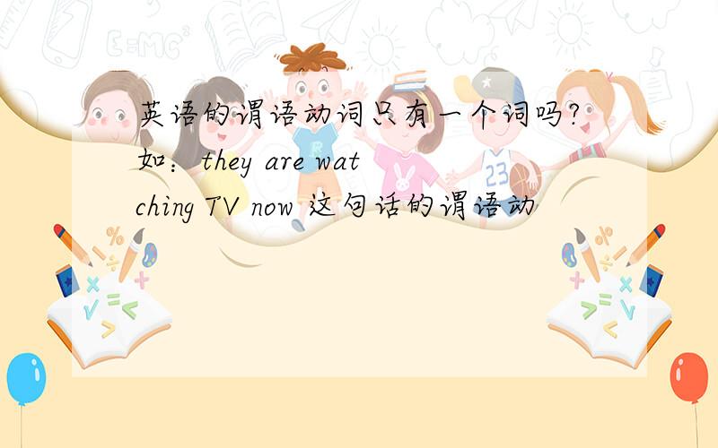 英语的谓语动词只有一个词吗?如：they are watching TV now 这句话的谓语动