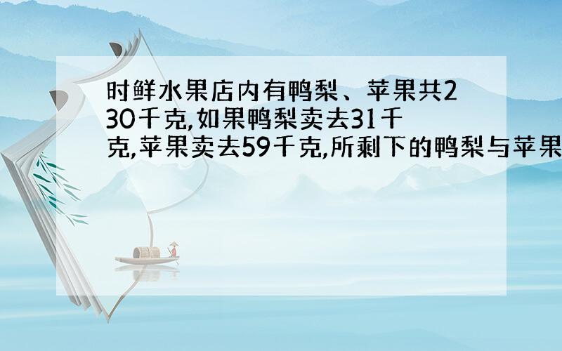 时鲜水果店内有鸭梨、苹果共230千克,如果鸭梨卖去31千克,苹果卖去59千克,所剩下的鸭梨与苹果质量相等