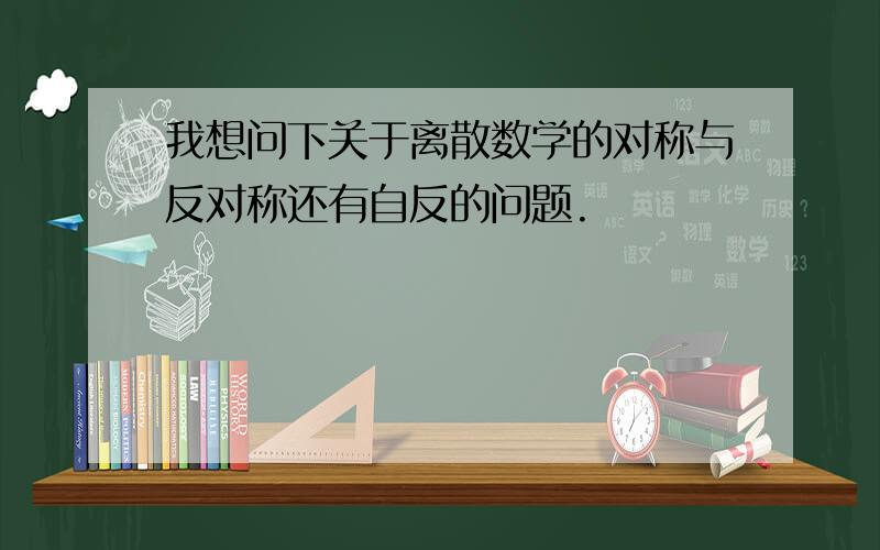 我想问下关于离散数学的对称与反对称还有自反的问题.