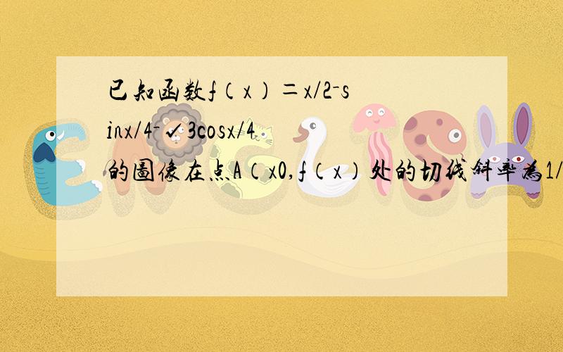 已知函数f（x）＝x/2－sinx/4－√3cosx/4的图像在点A（x0,f（x）处的切线斜率为1/2,则tan2x0