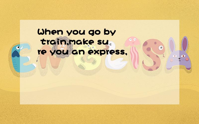 When you go by train,make sure you an express,