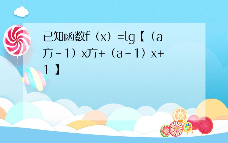 已知函数f（x）=lg【（a方-1）x方+（a-1）x+1 】