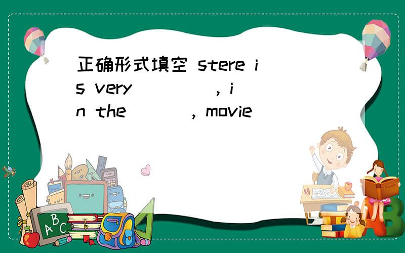 正确形式填空 stere is very ____, in the ___, movie