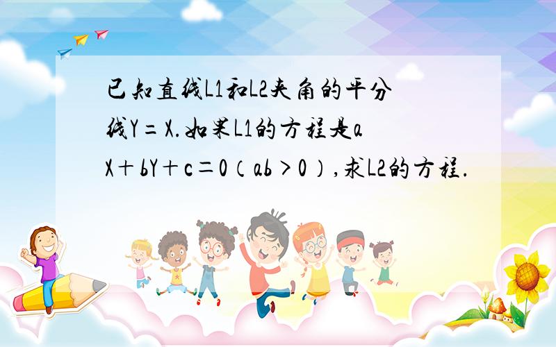 已知直线L1和L2夹角的平分线Y=X.如果L1的方程是aX＋bY＋c＝0（ab>0）,求L2的方程.