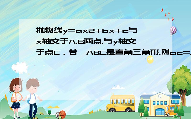 抛物线y=ax2+bx+c与x轴交于A，B两点，与y轴交于点C．若△ABC是直角三角形，则ac=______．