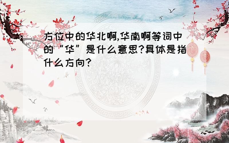 方位中的华北啊,华南啊等词中的“华”是什么意思?具体是指什么方向?