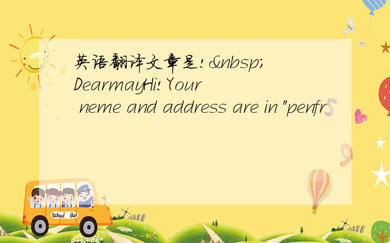 英语翻译文章是! DearmayHi!Your neme and address are in ''penfr