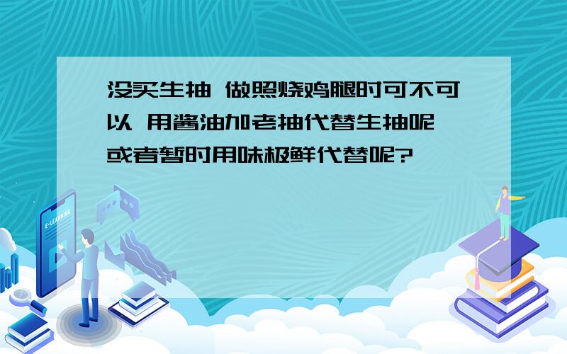 没买生抽 做照烧鸡腿时可不可以 用酱油加老抽代替生抽呢 或者暂时用味极鲜代替呢?