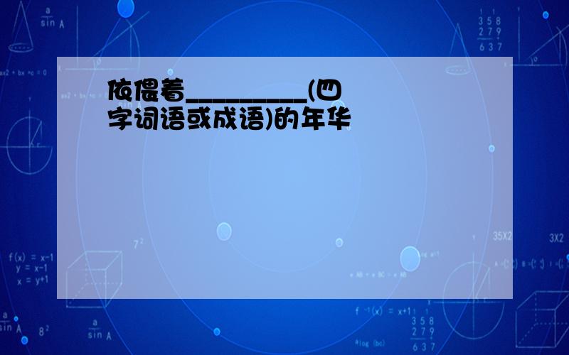 依偎着_________(四字词语或成语)的年华