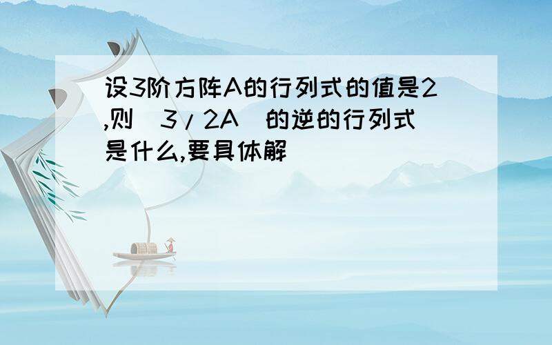 设3阶方阵A的行列式的值是2,则(3/2A)的逆的行列式是什么,要具体解