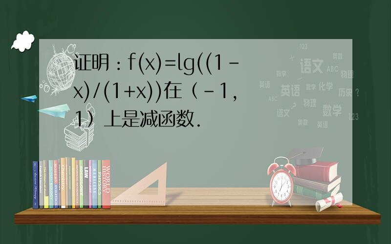 证明：f(x)=lg((1-x)/(1+x))在（-1,1）上是减函数.