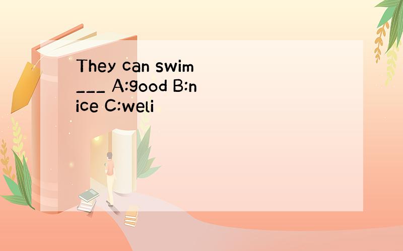 They can swim ___ A:good B:nice C:weli