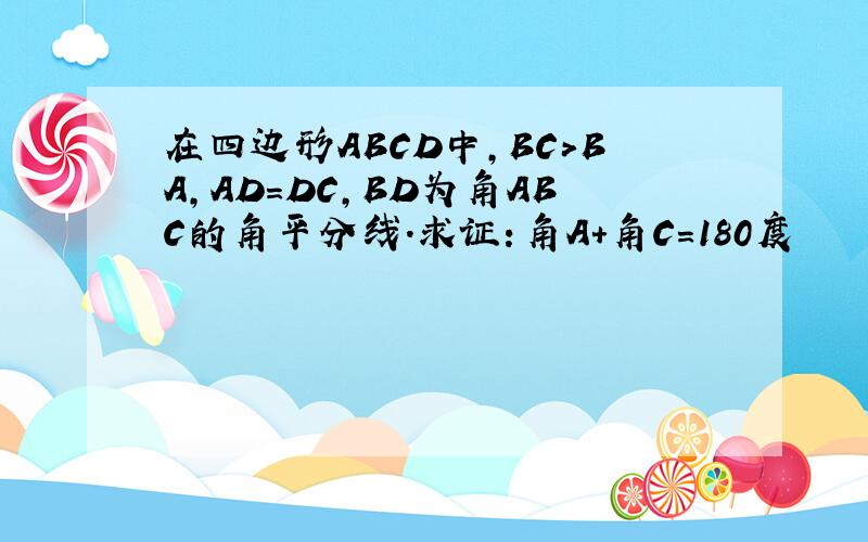 在四边形ABCD中,BC＞BA,AD＝DC,BD为角ABC的角平分线．求证：角A＋角C＝180度