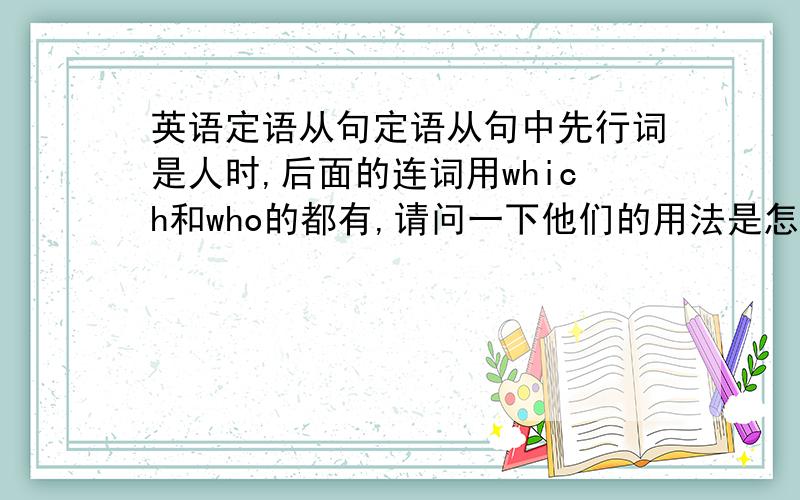 英语定语从句定语从句中先行词是人时,后面的连词用which和who的都有,请问一下他们的用法是怎样的,最好有例句说明在什