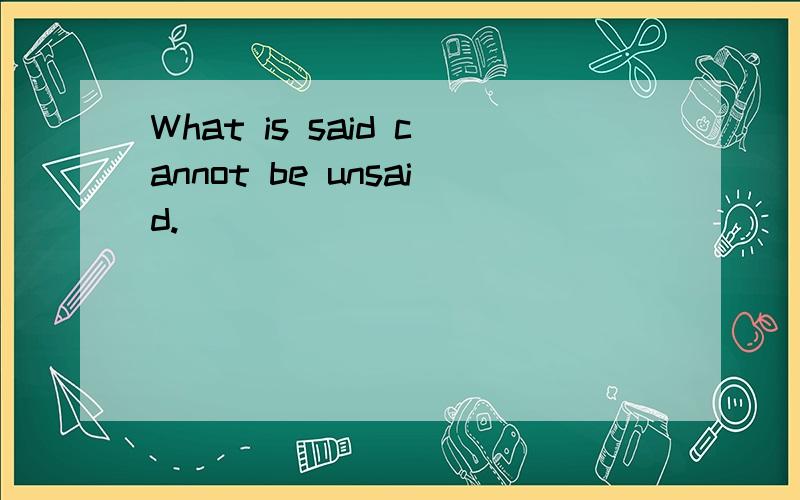 What is said cannot be unsaid.